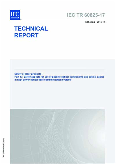 IEC/TR 60825-17 Ed. 2.0 en:2015 &quot;Safety Of Laser Products - Part 17: Safety Aspects For Use Of Passive Optical Components And Optical Cables In High Power Optical Fibre Communication Systems&quot; (Paper)